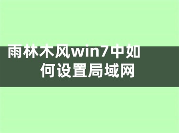 雨林木风win7中如何设置局域网