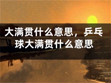 大满贯什么意思，乒乓球大满贯什么意思