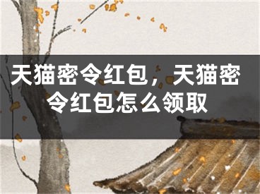 天猫密令红包，天猫密令红包怎么领取