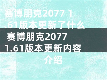 赛博朋克2077 1.61版本更新了什么 赛博朋克2077 1.61版本更新内容介绍