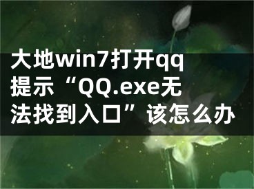 大地win7打开qq提示“QQ.exe无法找到入口”该怎么办