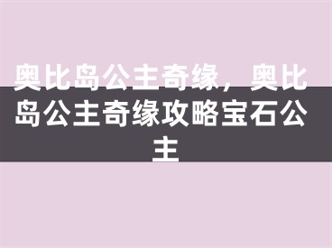 奥比岛公主奇缘，奥比岛公主奇缘攻略宝石公主 