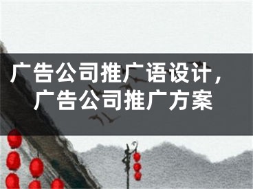 广告公司推广语设计，广告公司推广方案