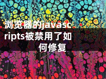 浏览器的javascripts被禁用了如何修复