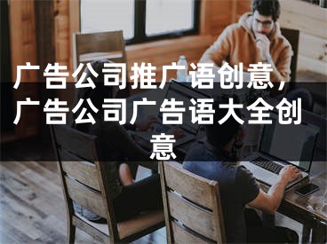 广告公司推广语创意，广告公司广告语大全创意