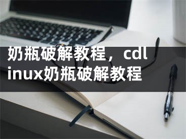 奶瓶破解教程，cdlinux奶瓶破解教程