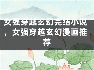 女强穿越玄幻完结小说，女强穿越玄幻漫画推荐