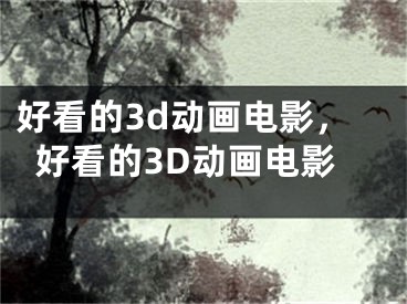 好看的3d动画电影，好看的3D动画电影