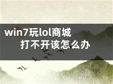 win7玩lol商城打不开该怎么办