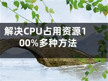 解决CPU占用资源100%多种方法