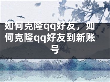 如何克隆qq好友，如何克隆qq好友到新账号