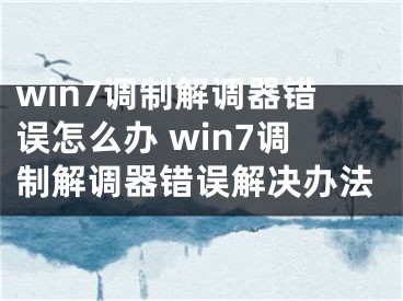 win7调制解调器错误怎么办 win7调制解调器错误解决办法