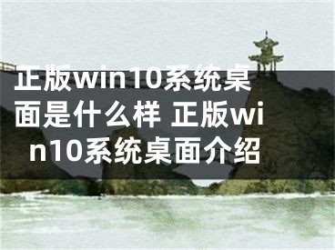 正版win10系统桌面是什么样 正版win10系统桌面介绍