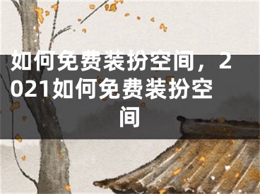 如何免费装扮空间，2021如何免费装扮空间