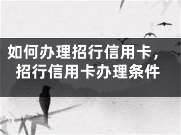 如何办理招行信用卡，招行信用卡办理条件