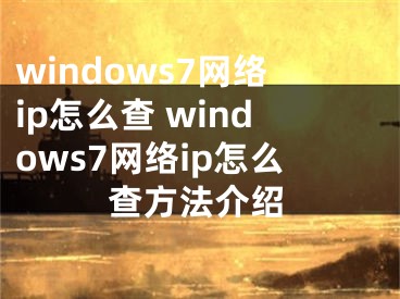 windows7网络ip怎么查 windows7网络ip怎么查方法介绍