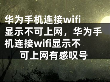 华为手机连接wifi显示不可上网，华为手机连接wifi显示不可上网有感叹号