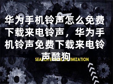 华为手机铃声怎么免费下载来电铃声，华为手机铃声免费下载来电铃声酷狗