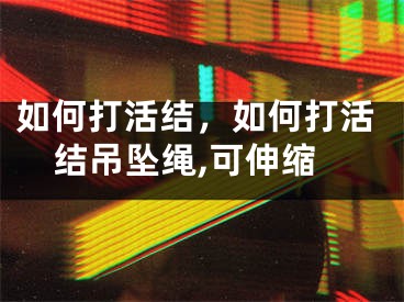 如何打活结，如何打活结吊坠绳,可伸缩