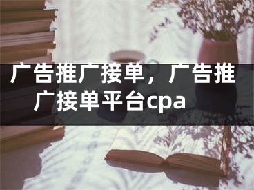 广告推广接单，广告推广接单平台cpa