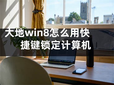 大地win8怎么用快捷键锁定计算机