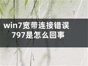 win7宽带连接错误797是怎么回事