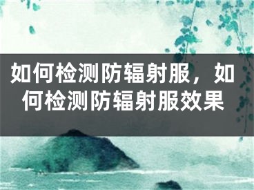 如何检测防辐射服，如何检测防辐射服效果