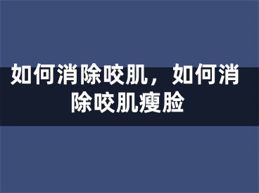 如何消除咬肌，如何消除咬肌瘦脸