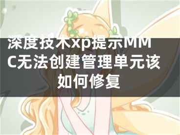 深度技术xp提示MMC无法创建管理单元该如何修复