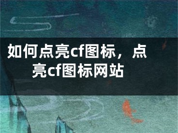 如何点亮cf图标，点亮cf图标网站