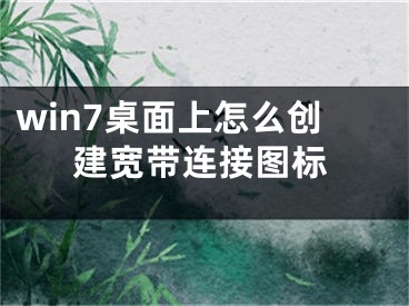 win7桌面上怎么创建宽带连接图标