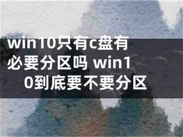 win10只有c盘有必要分区吗 win10到底要不要分区