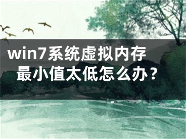 win7系统虚拟内存最小值太低怎么办？