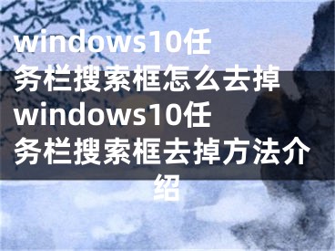 windows10任务栏搜索框怎么去掉 windows10任务栏搜索框去掉方法介绍