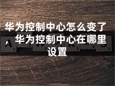 华为控制中心怎么变了，华为控制中心在哪里设置