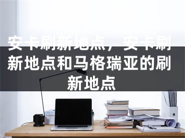 安卡刷新地点，安卡刷新地点和马格瑞亚的刷新地点