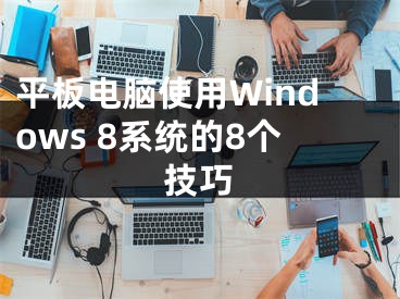 平板电脑使用Windows 8系统的8个技巧