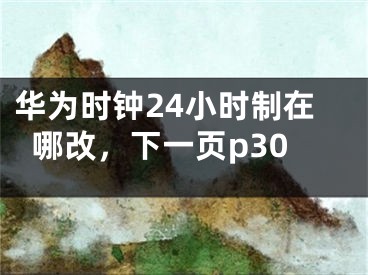 华为时钟24小时制在哪改，下一页p30