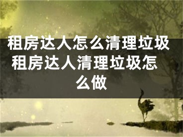 租房达人怎么清理垃圾 租房达人清理垃圾怎么做