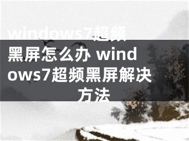 windows7超频黑屏怎么办 windows7超频黑屏解决方法
