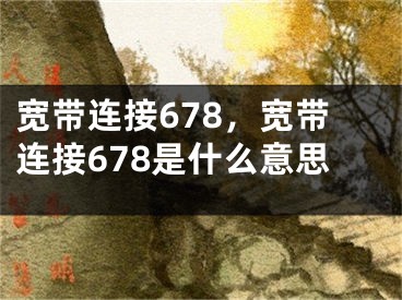 宽带连接678，宽带连接678是什么意思