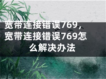 宽带连接错误769，宽带连接错误769怎么解决办法