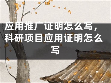 应用推广证明怎么写，科研项目应用证明怎么写