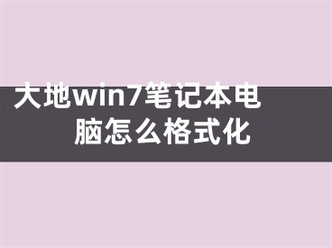 大地win7笔记本电脑怎么格式化