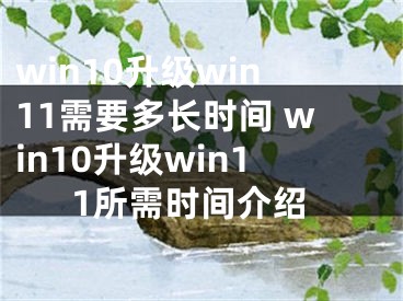 win10升级win11需要多长时间 win10升级win11所需时间介绍