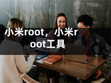 小米root，小米root工具