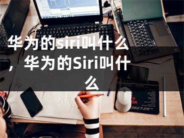 华为的siri叫什么，华为的Siri叫什么