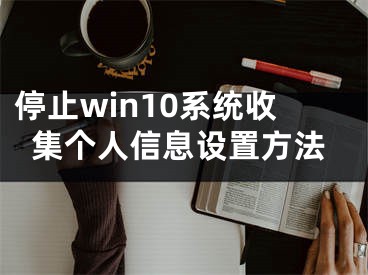 停止win10系统收集个人信息设置方法