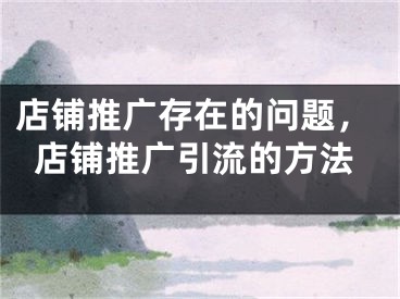 店铺推广存在的问题，店铺推广引流的方法