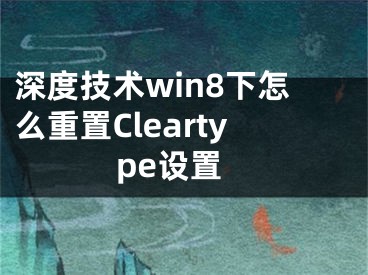 深度技术win8下怎么重置Cleartype设置
